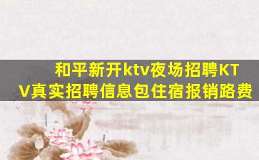 和平新开ktv夜场招聘KTV真实招聘信息包住宿报销路费